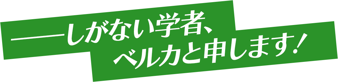 しがない学者、ベルカと申します！