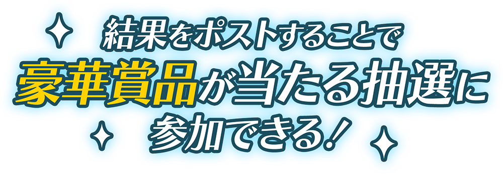 結果をポストすることで豪華賞品が当たる抽選に参加できる!